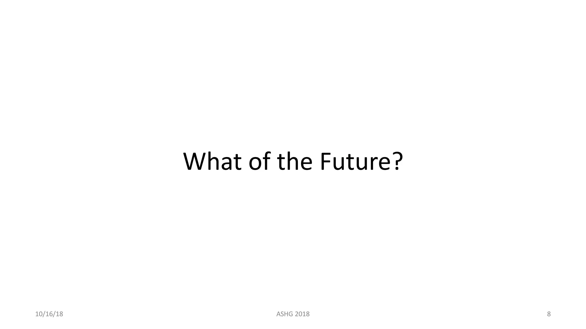 What of the Future?
10/16/18 ASHG 2018 8
 