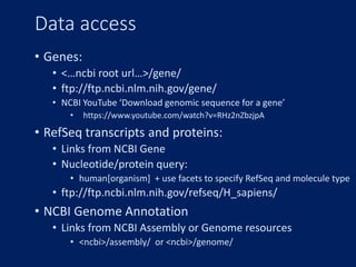 Data access
• Genes:
• <…ncbi root url…>/gene/
• ftp://ftp.ncbi.nlm.nih.gov/gene/
• NCBI YouTube ‘Download genomic sequenc...
