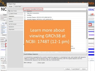 http://www.ncbi.nlm.nih.gov/variation/view/NCBI Variation Viewer
Accessing the Data
Learn more about
viewing GRCh38 at
NCBI: 1748T (12-1 pm)
 