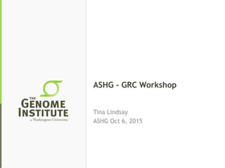 ASHG - GRC Workshop
Tina Lindsay
ASHG Oct 6, 2015
 