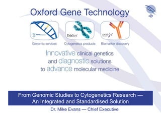From Genomic Studies to Cytogenetics Research — An Integrated and Standardised Solution Dr. Mike Evans — Chief Executive 