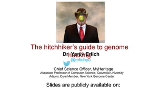Yaniv Erlich@erlichya10/17/18
The hitchhiker’s guide to genome
hacking
Chief Science Officer, MyHeritage
Associate Professor of Computer Science, Columbia University
Adjunct Core Member, New York Genome Center
Dr. Yaniv Erlich
@erlichya
Slides are publicly available on:
 