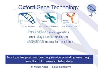 A unique targeted sequencing service providing meaningful
             results, not insurmountable data
               Dr. Mike Evans — Chief Executive
 