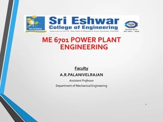 ME 6701 POWER PLANT
ENGINEERING
Faculty
A.R.PALANIVELRAJAN
Assistant Professor
Department of Mechanical Engineering
1
 