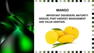 NAME
SURNAME
MANGO
IMPORTANT DISORDERS, MATURITY
INDICES, POST HARVEST MANAGEMENT
AND VALUE ADDITION.
 