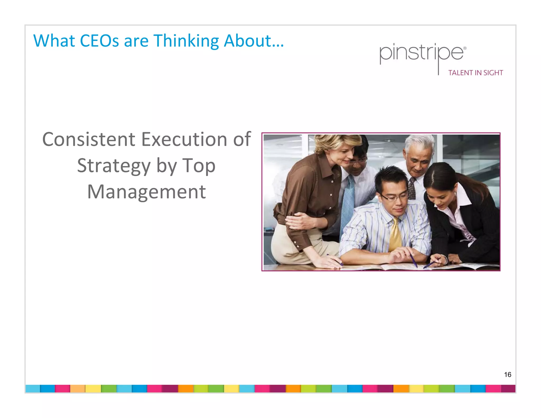 What CEOs are Thinking About…




 Consistent Execution of 
    Strategy by Top 
     Management




                                16
 