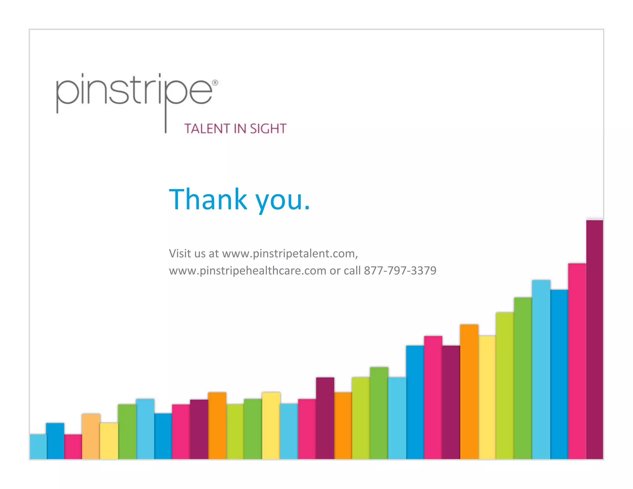Thank you.
Visit us at www.pinstripetalent.com,
www.pinstripehealthcare.com or call 877‐797‐3379
 