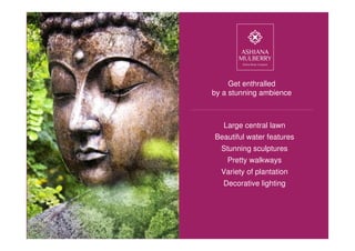 Large central lawn
Beautiful water features
Stunning sculptures
Pretty walkways
Variety of plantation
Decorative lighting
Get enthralled
by a stunning ambience
 