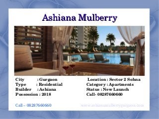 Ashiana MulberryAshiana Mulberry
City           : Gurgaon                          Location : Sector 2 Sohna
Type         : Residential                     Category : Apartments
Builder     : Ashiana                          Status : New Launch
Possession : 2018                               Call­ 08287660660
Call – 08287660660                           www.ashianamulberrygurgaon.com 
 