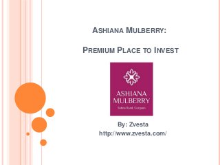 ASHIANA MULBERRY:
PREMIUM PLACE TO INVEST
By: Zvesta
http://www.zvesta.com/
 