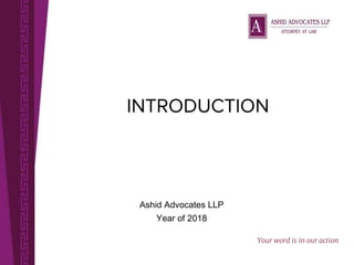 INTRODUCTION
Ashid Advocates LLP
Year of 2018
Your word is in our action
 