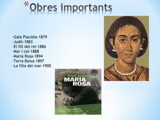 ·Gala Placídia-1879 ·Judit-1883 ·El fill del rei-1886 ·Mar i cel-1888 ·Maria Rosa-1894 ·Terra Baixa-1897 ·La filla del mar-1900 