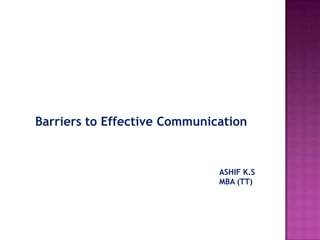 Barriers to Effective Communication


                              ASHIF K.S
                              MBA (TT)
 
