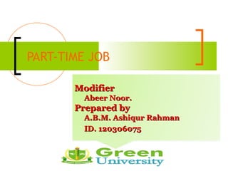 PART-TIME JOB

       Modifier
        Abeer Noor.
       Prepared by
        A.B.M. Ashiqur Rahman
        ID. 120306075
 