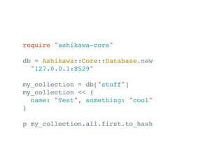 require "ashikawa-core"

db = Ashikawa::Core::Database.new
  "127.0.0.1:8529"

my_collection = db["stuff"]
my_collection <...