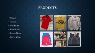PRODUCTS
• T-Shirt
• Hoodie
• Polo Shirt
• Short Pant
• Sports Wear
• Active Wear
 