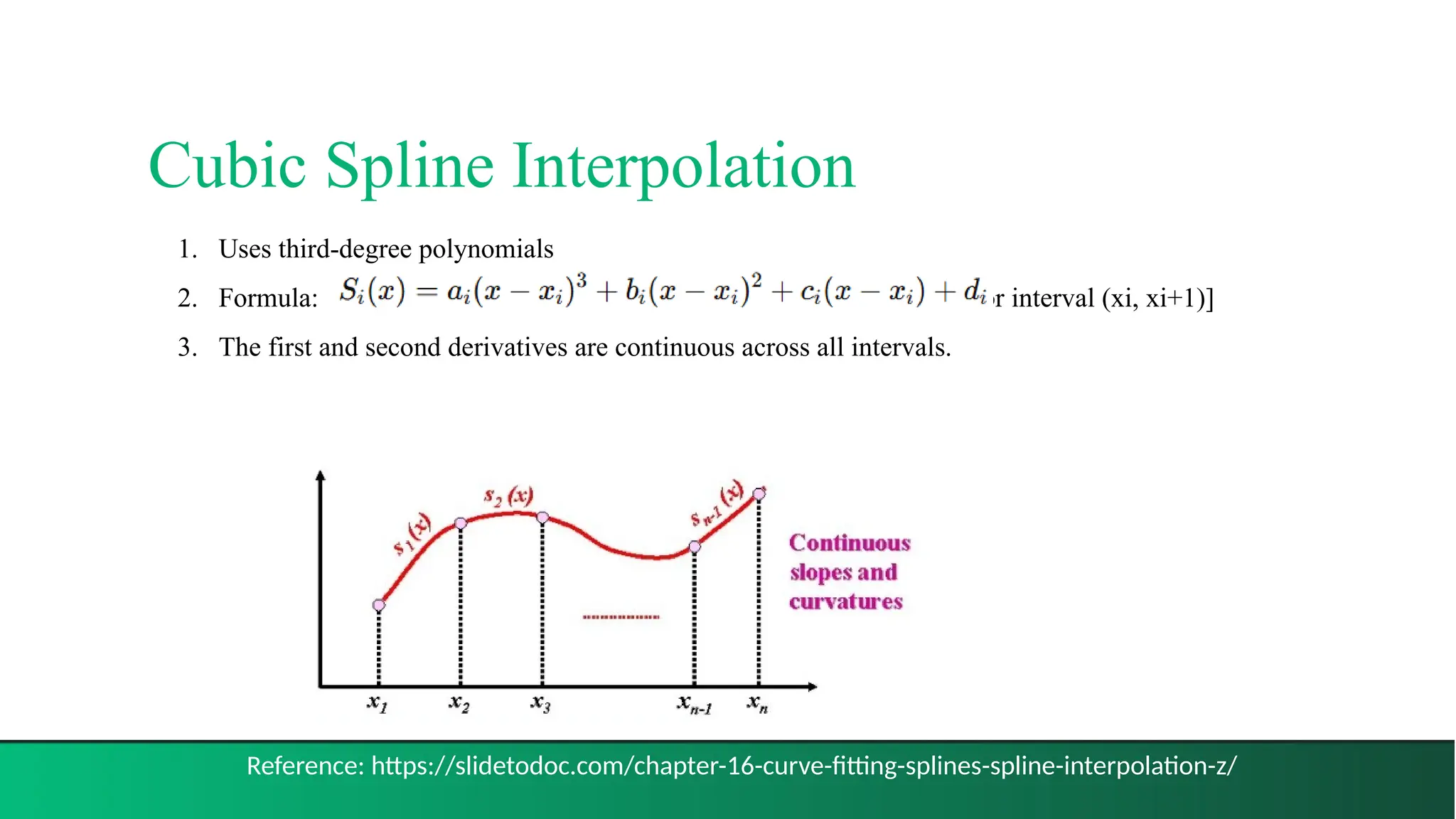 Cubic Spline Interpolation
13
1. Uses third-degree polynomials
2. Formula: [for interval (xi, xi+1)]
3. The first and second derivatives are continuous across all intervals.
Reference: https://slidetodoc.com/chapter-16-curve-fitting-splines-spline-interpolation-z/
 