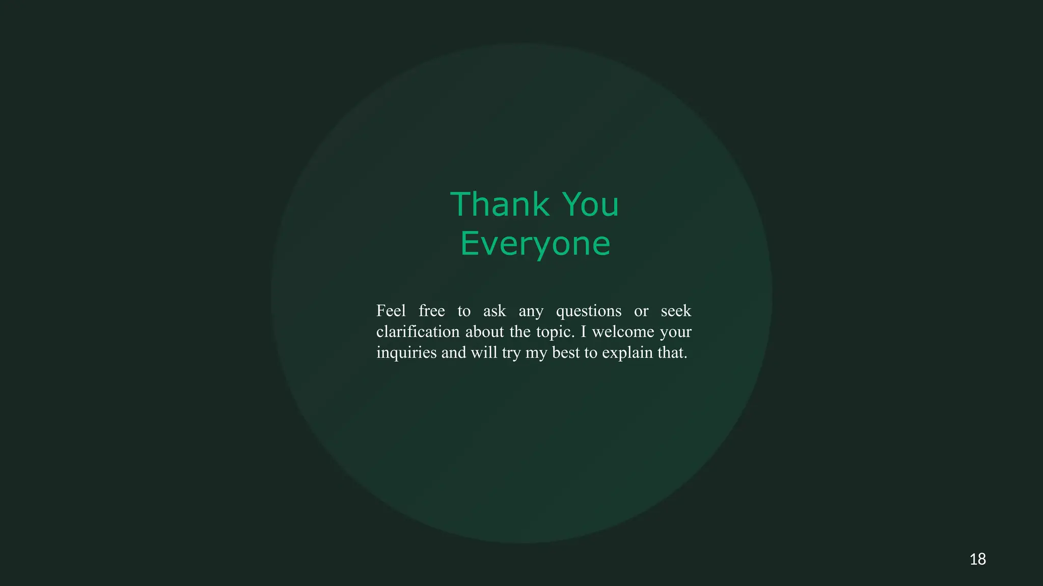 Thank You
Everyone
Feel free to ask any questions or seek
clarification about the topic. I welcome your
inquiries and will try my best to explain that.
18
 