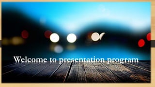 Welcome to presentation program
Welcome to presentation program
 