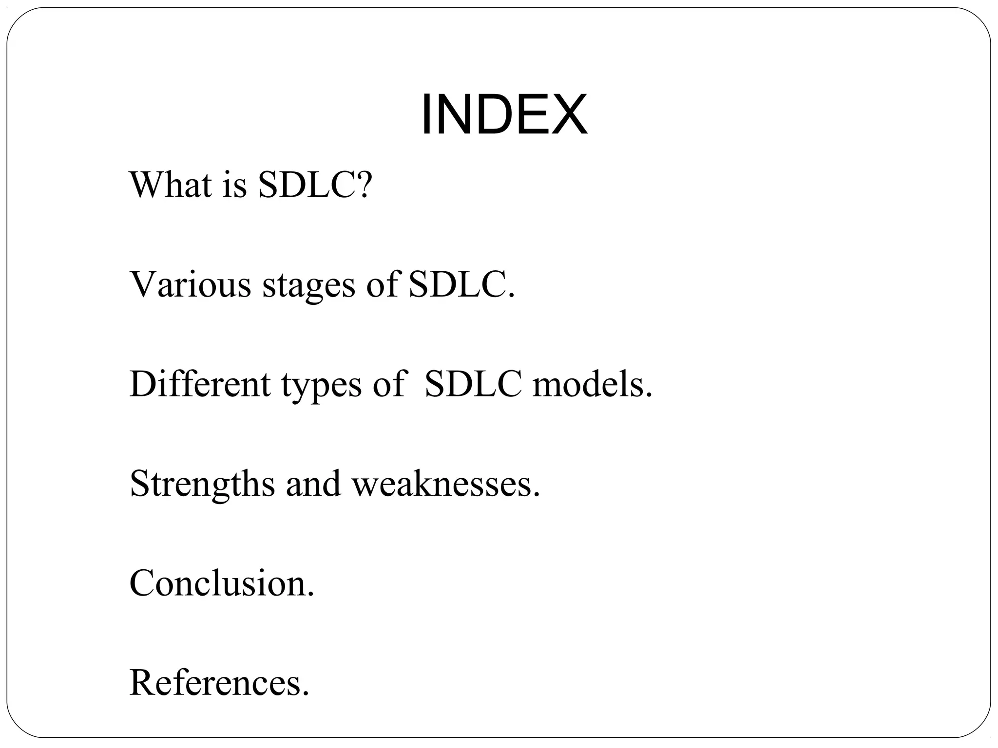INDEX
What is SDLC?
Various stages of SDLC.
Different types of SDLC models.
Strengths and weaknesses.
Conclusion.
References.
 