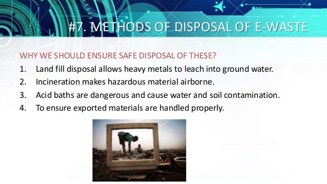 #7. METHODS OF DISPOSAL OF E-WASTE
WHY WE SHOULD ENSURE SAFE DISPOSAL OF THESE?
1. Land fill disposal allows heavy metals ...