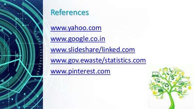 References
www.yahoo.com
www.google.co.in
www.slideshare/linked.com
www.gov.ewaste/statistics.com
www.pinterest.com
 