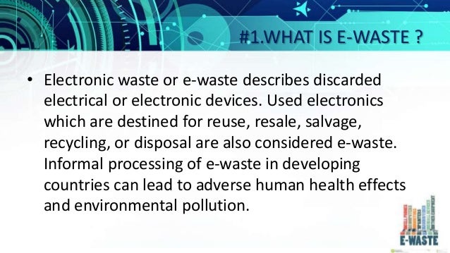 #1.WHAT IS E-WASTE ?
â€¢ Electronic waste or e-waste describes discarded
electrical or electronic devices. Used electronics
...