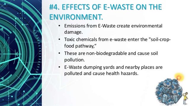 #4. EFFECTS OF E-WASTE ON THE
ENVIRONMENT.
â€¢ Emissions from E-Waste create environmental
damage.
â€¢ Toxic chemicals from e-...