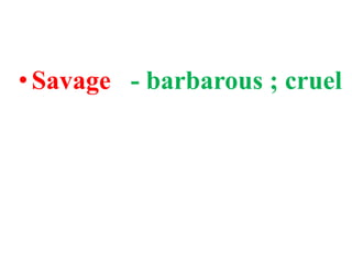 • Savage - barbarous ; cruel
 
