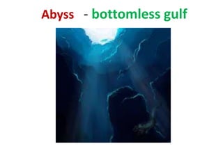 Abyss - bottomless gulf
 