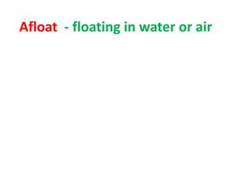 Afloat - floating in water or air
 
