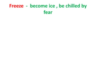 Freeze - become ice , be chilled by
fear
 