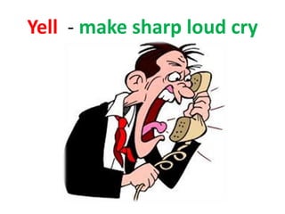 Yell - make sharp loud cry
 