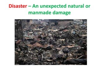 Disaster – An unexpected natural or
manmade damage
 