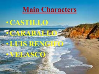 Main Characters
•CASTILLO
•CARABALLO
•LUIS RENGIFO
•VELASCO
 