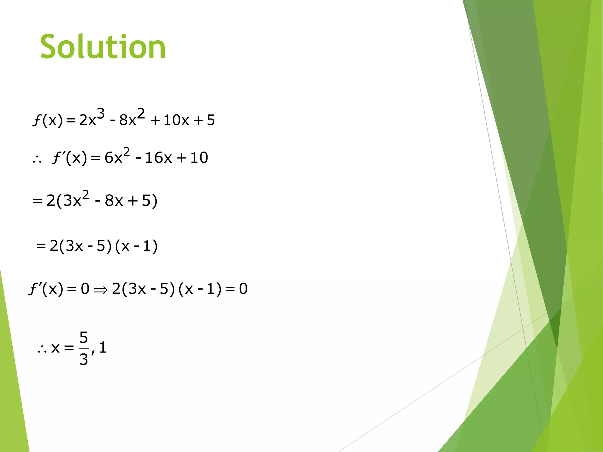 Solution
3 2ƒ(x)=2x - 8x +10x +5
2
ƒ (x)= 6x -16x +10′∴
2
=2(3x - 8x +5)
=2(3x - 5)(x -1)
ƒ (x)= 0 2(3x - 5)(x -1)= 0′ ⇒
5
x = ,1
3
∴
 
