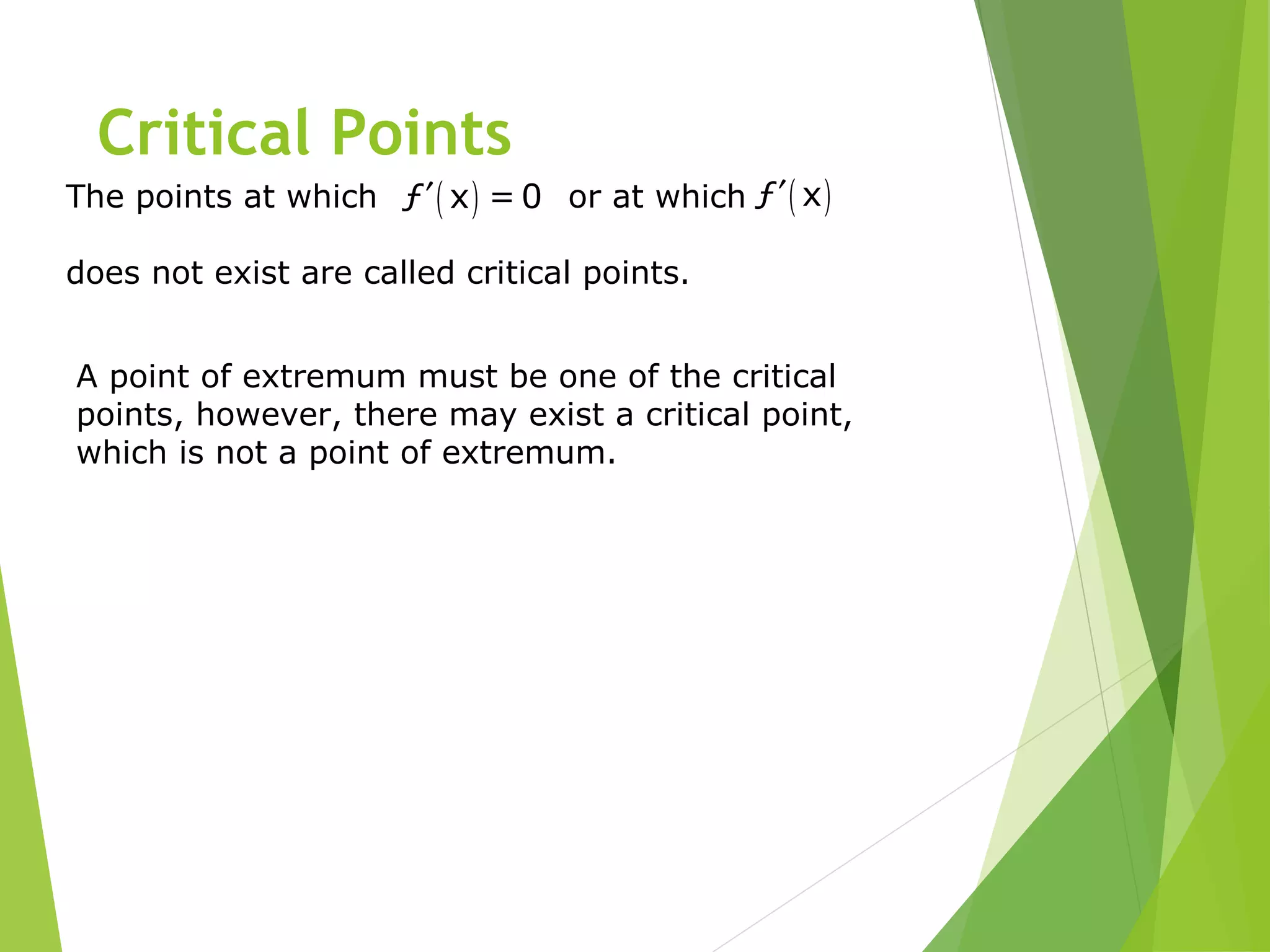 Critical Points
The points at which or at which
does not exist are called critical points.
( )ƒ x = 0′ ( )ƒ x′
A point of extremum must be one of the critical
points, however, there may exist a critical point,
which is not a point of extremum.
 