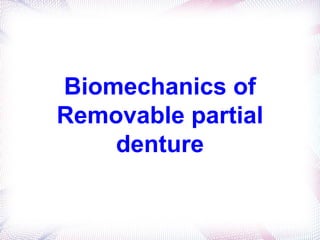 Biomechanics of
Removable partial
    denture
 