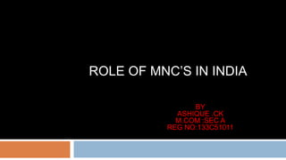 ROLE OF MNC’S IN INDIA
BY
ASHIQUE .CK
M.COM :SEC A
REG NO:133C51011
 