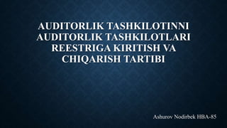 AUDITORLIK TASHKILOTINNI
AUDITORLIK TASHKILOTLARI
REESTRIGA KIRITISH VA
CHIQARISH TARTIBI
Ashurov Nodirbek HBA-85
 