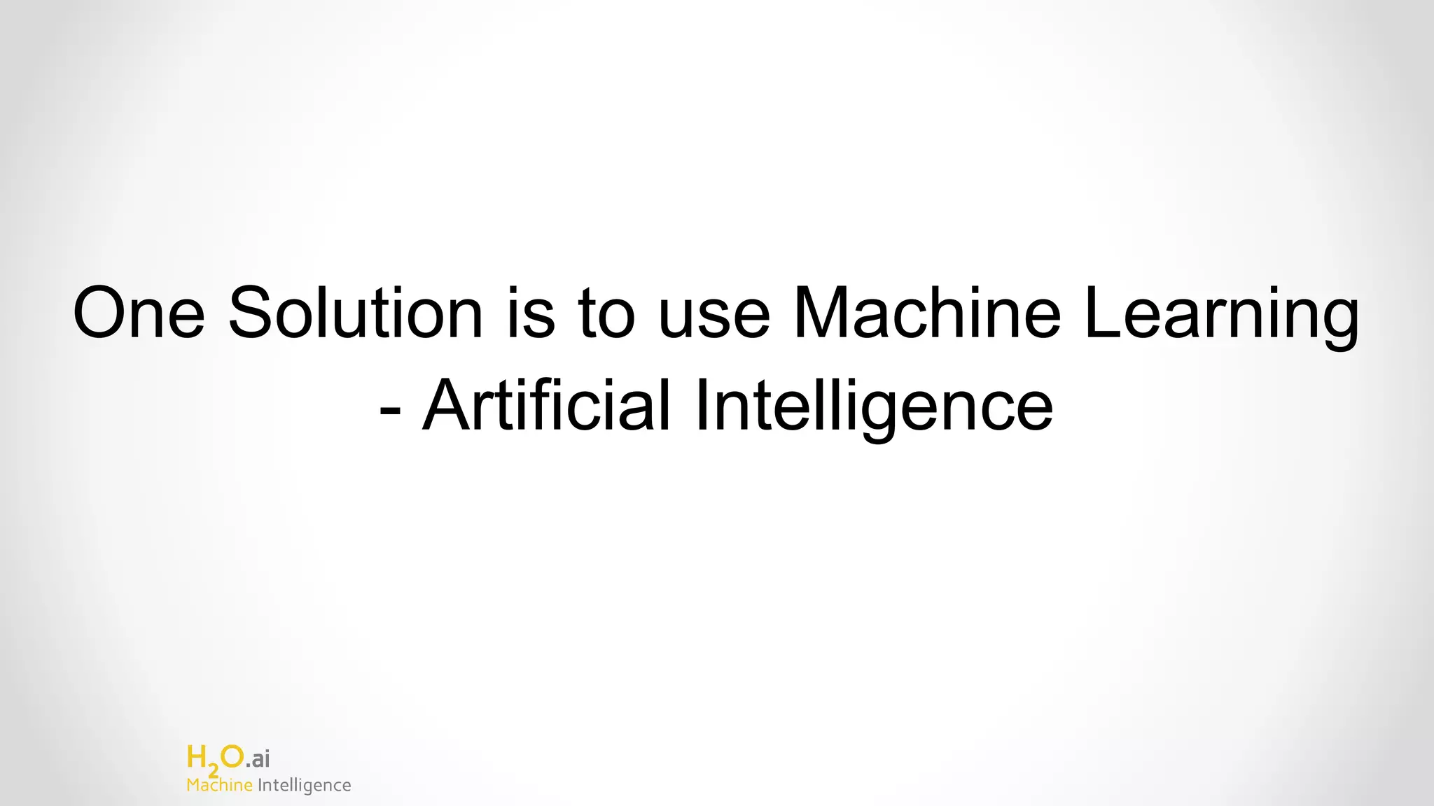 H2
O.ai
Machine Intelligence
One Solution is to use Machine Learning
- Artificial Intelligence
 