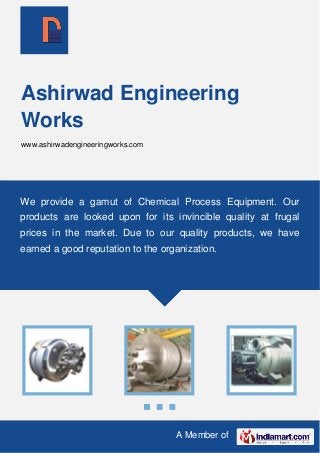 A Member of
Ashirwad Engineering
Works
www.ashirwadengineeringworks.com
We provide a gamut of Chemical Process Equipment. Our
products are looked upon for its invincible quality at frugal
prices in the market. Due to our quality products, we have
earned a good reputation to the organization.
 