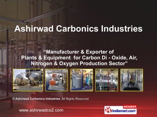 “ Manufacturer & Exporter of  Plants & Equipment  for Carbon Di - Oxide, Air, Nitrogen & Oxygen Production Sector” Ashirwad Carbonics Industries 