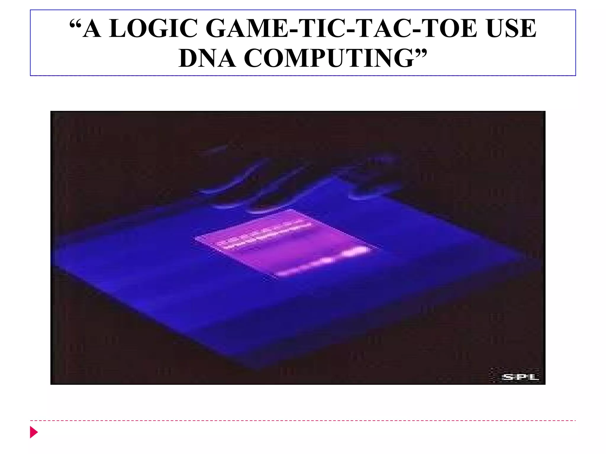 “ A LOGIC GAME-TIC-TAC-TOE USE DNA COMPUTING” 