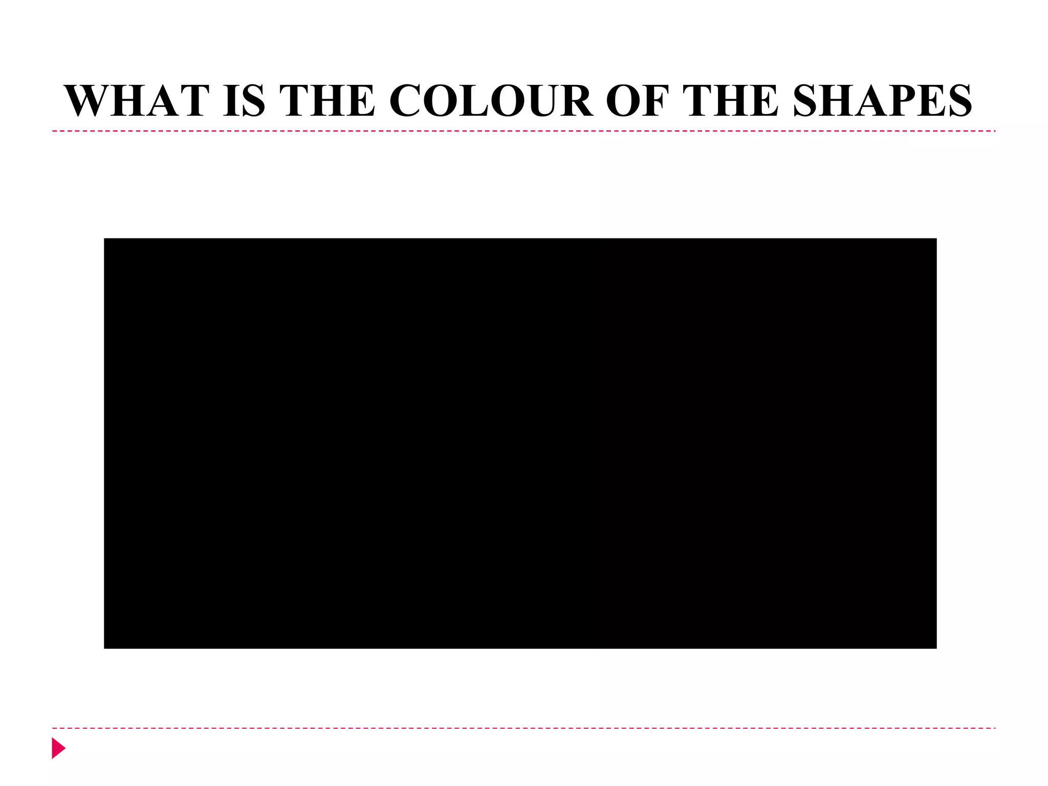 WHAT IS THE COLOUR OF THE SHAPES  