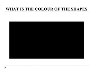 WHAT IS THE COLOUR OF THE SHAPES  