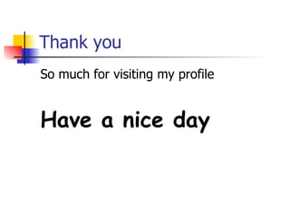 Thank you So much for visiting my profile Have a nice day 