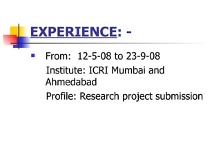 EXPERIENCE : - From:  12-5-08 to 23-9-08 Institute: ICRI Mumbai and Ahmedabad Profile: Research project submission 