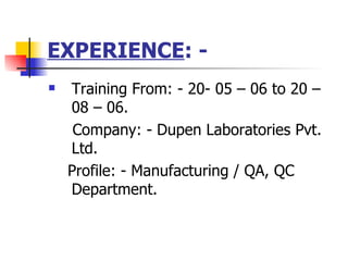 EXPERIENCE : - Training From: - 20- 05 C 06 to 20 C 08 C 06.  Company: - Dupen Laboratories Pvt. Ltd.  Profile: - Manufacturing / QA, QC Department. 