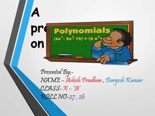 A 
presentation 
on 
Presented By;- 
NAME – Ashish Pradhan , Durgesh Kumar 
CLASS- X – ‘A’ 
ROLL NO-27 , 26 
 
